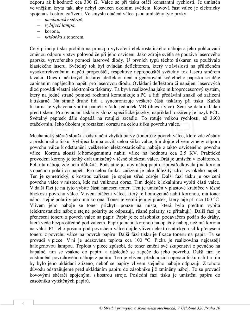 Celý princip tisku probíhá na principu vytvoření elektrostatického náboje a jeho pohlcování změnou odporu vrstvy polovodiče při jeho osvícení.