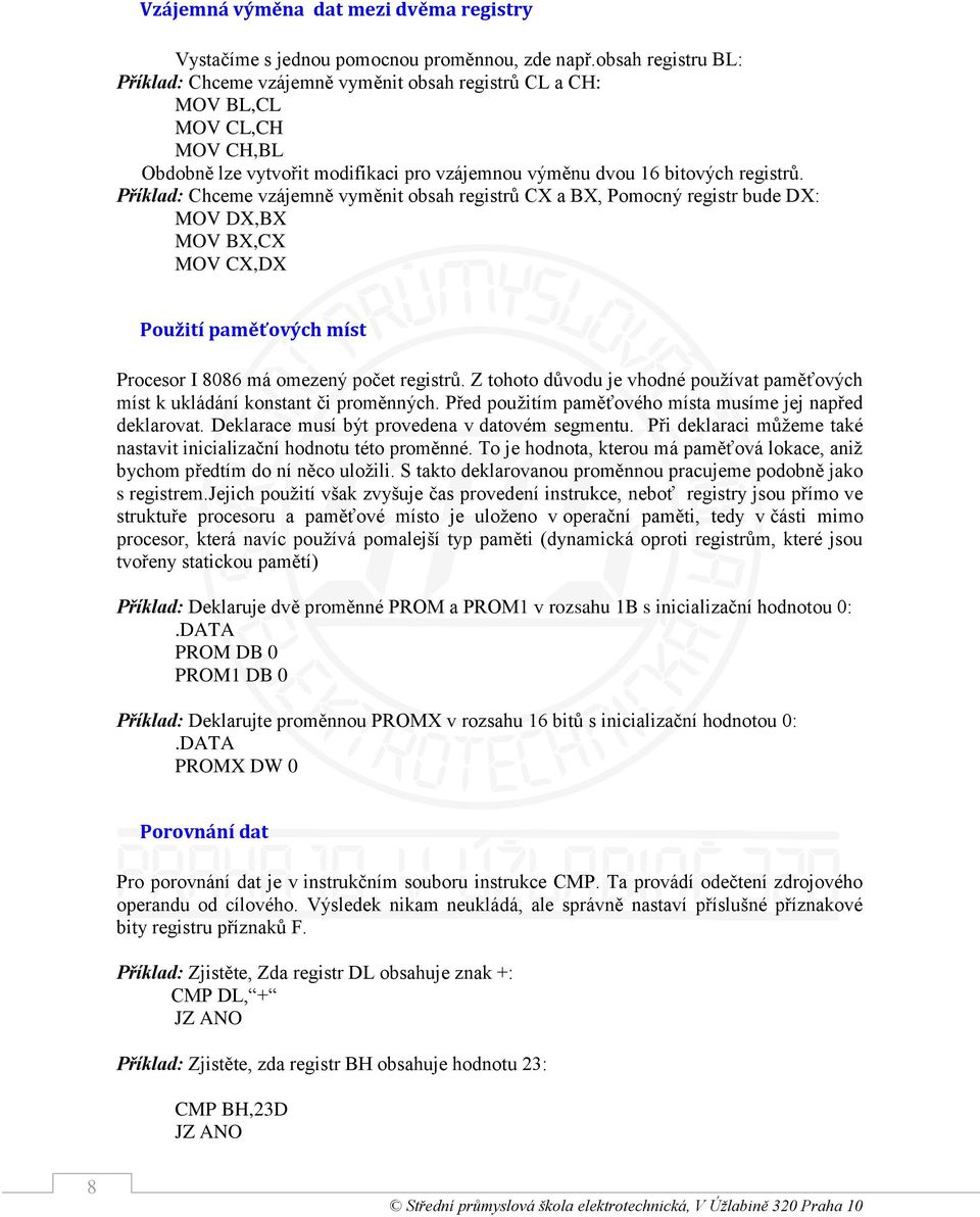 Příklad: Chceme vzájemně vyměnit obsah registrů CX a BX, Pomocný registr bude DX: MOV DX,BX MOV BX,CX MOV CX,DX Použití paměťových míst Procesor I 8086 má omezený počet registrů.