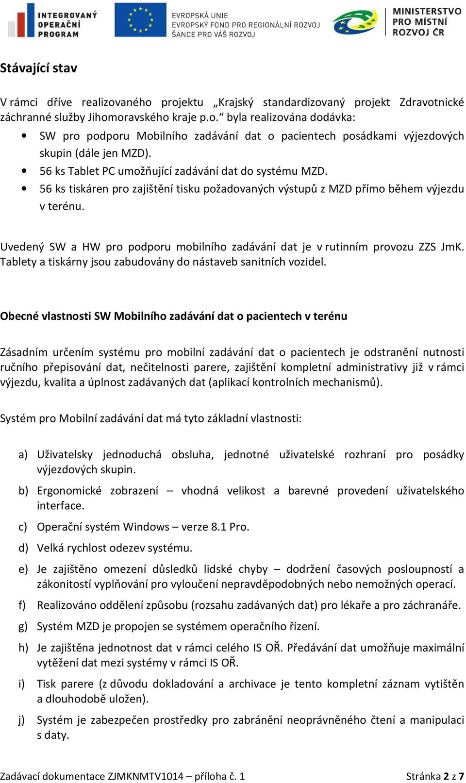 Uvedený SW a HW pro podporu mobilního zadávání dat je v rutinním provozu ZZS JmK. Tablety a tiskárny jsou zabudovány do nástaveb sanitních vozidel.