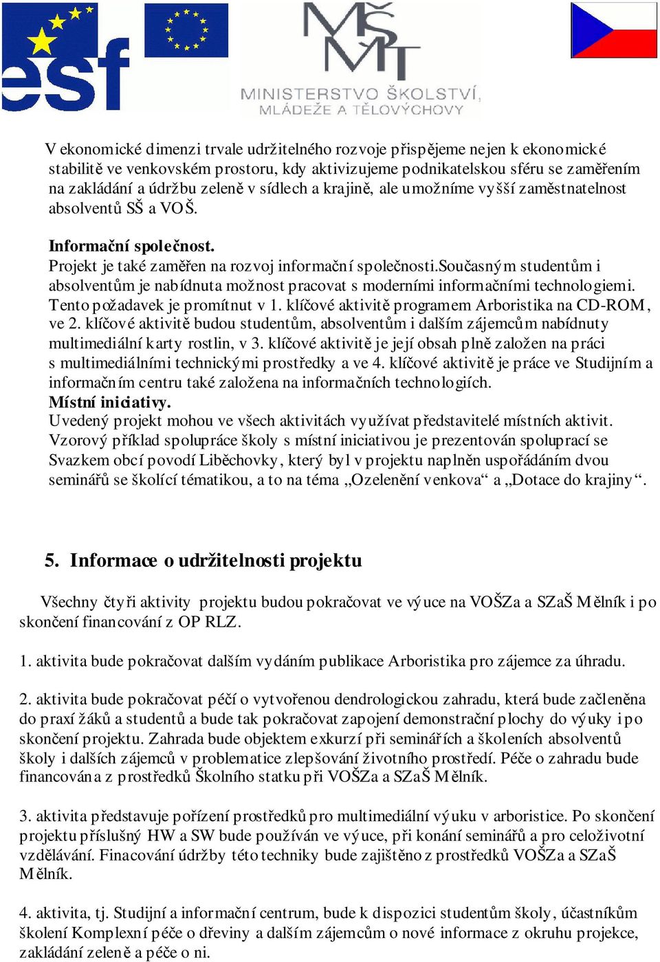 současným studentům i absolventům je nabídnuta možnost pracovat s moderními informačními technologiemi. Tento požadavek je promítnut v 1. klíčové aktivitě programem Arboristika na CD-ROM, ve 2.