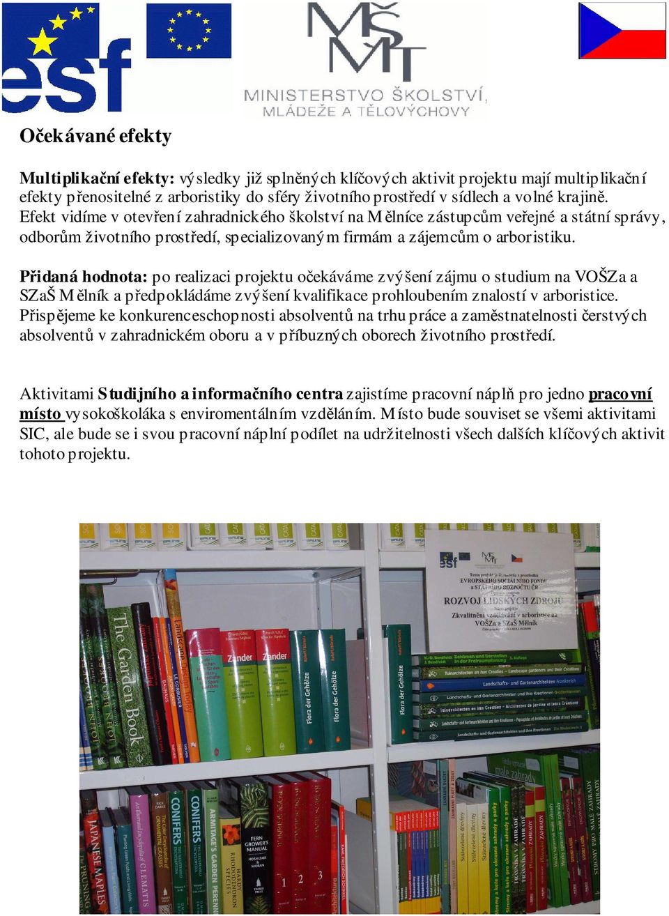 Přidaná hodnota: po realizaci projektu očekáváme zvýšení zájmu o studium na VOŠZa a SZaŠ Mělník a předpokládáme zvýšení kvalifikace prohloubením znalostí v arboristice.