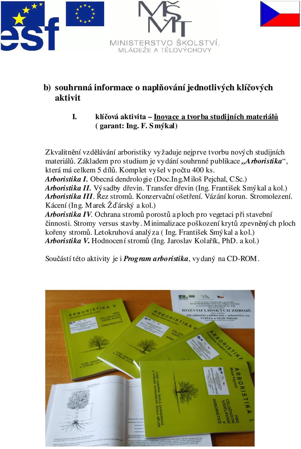 Komplet vyšel v počtu 400 ks. Arboristika I. Obecná dendrologie (Doc.Ing.Miloš Pejchal, CSc.) Arboristika II. Výsadby dřevin. Transfer dřevin (Ing. František Smýkal a kol.) Arboristika III.