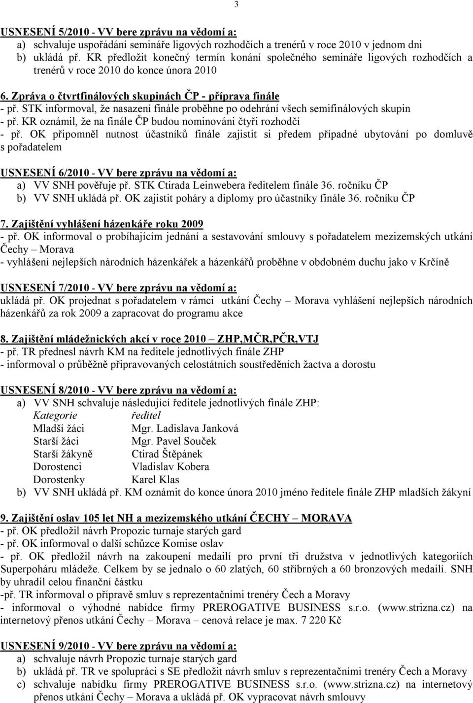 STK informoval, že nasazení finále proběhne po odehrání všech semifinálových skupin - př. KR oznámil, že na finále ČP budou nominováni čtyři rozhodčí - př.