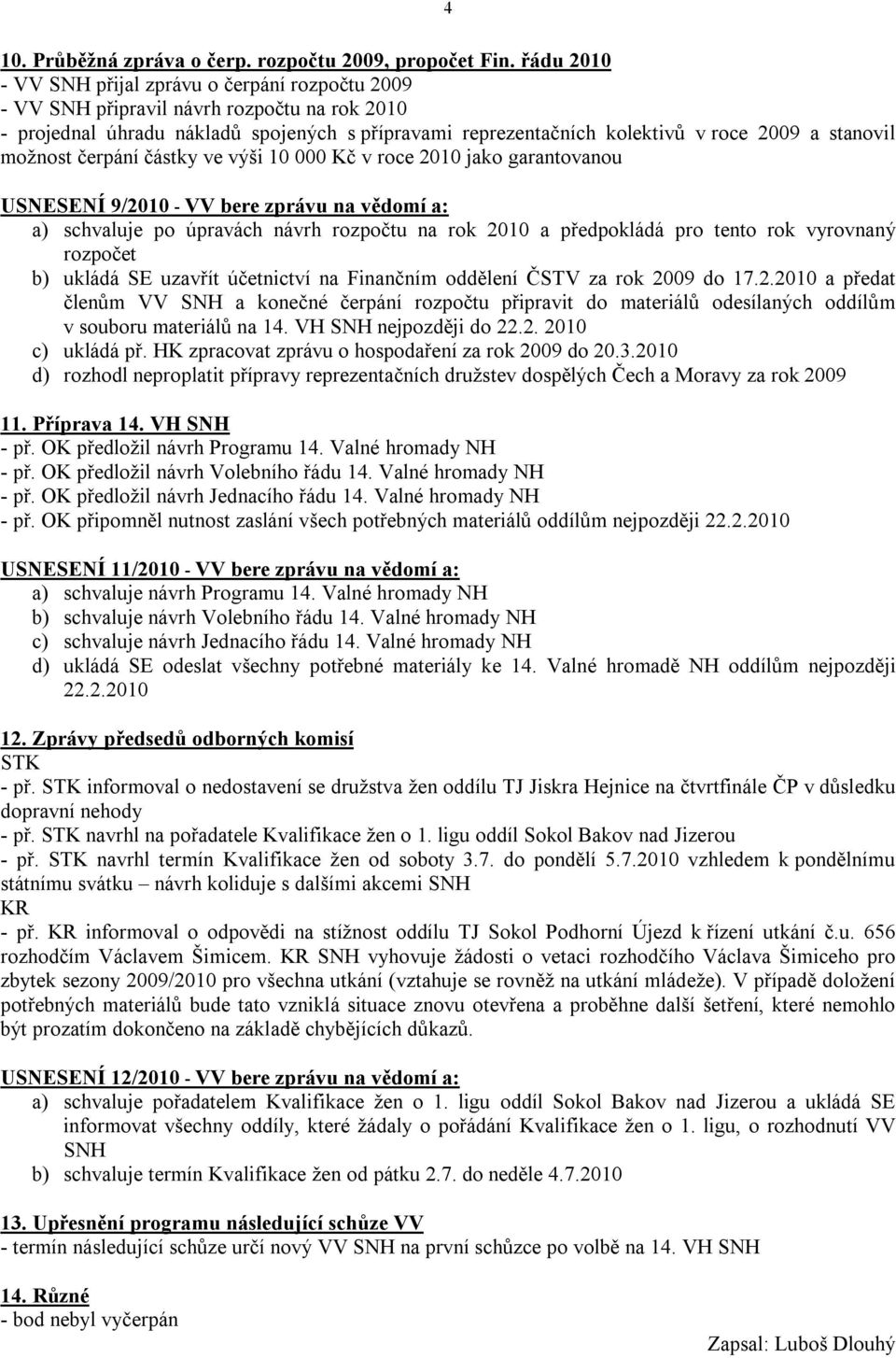 stanovil možnost čerpání částky ve výši 10 000 Kč v roce 2010 jako garantovanou USNESENÍ 9/2010 - VV bere zprávu na vědomí a: a) schvaluje po úpravách návrh rozpočtu na rok 2010 a předpokládá pro