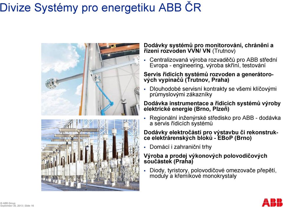systémů výroby elektrické energie (Brno, Plzeň) Regionální inženýrské středisko pro ABB - dodávka a servis řídicích systémů Dodávky elektročástí pro výstavbu či rekonstrukce elektrárenských bloků -