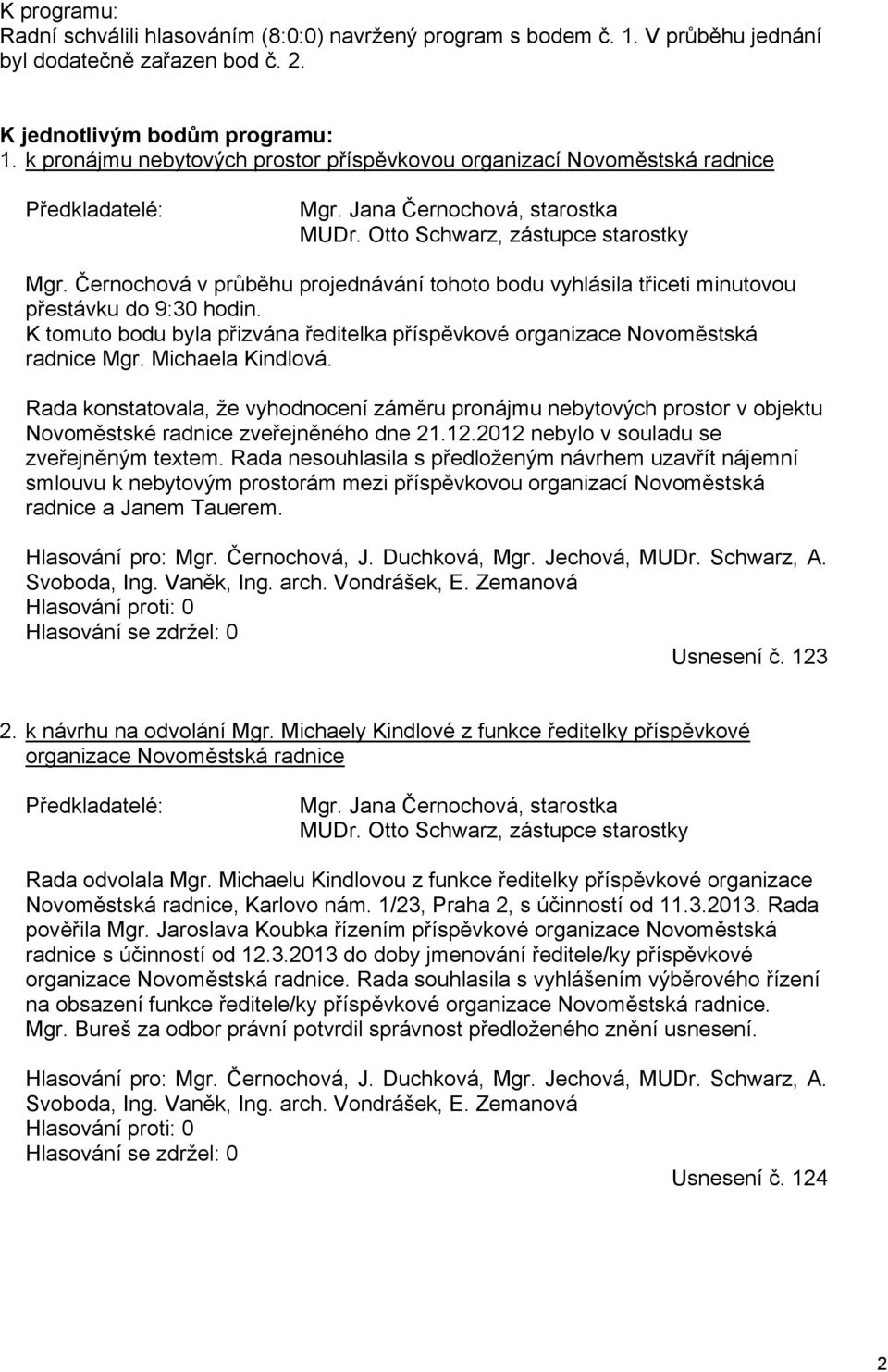 Černochová v průběhu projednávání tohoto bodu vyhlásila třiceti minutovou přestávku do 9:30 hodin. K tomuto bodu byla přizvána ředitelka příspěvkové organizace Novoměstská radnice Mgr.