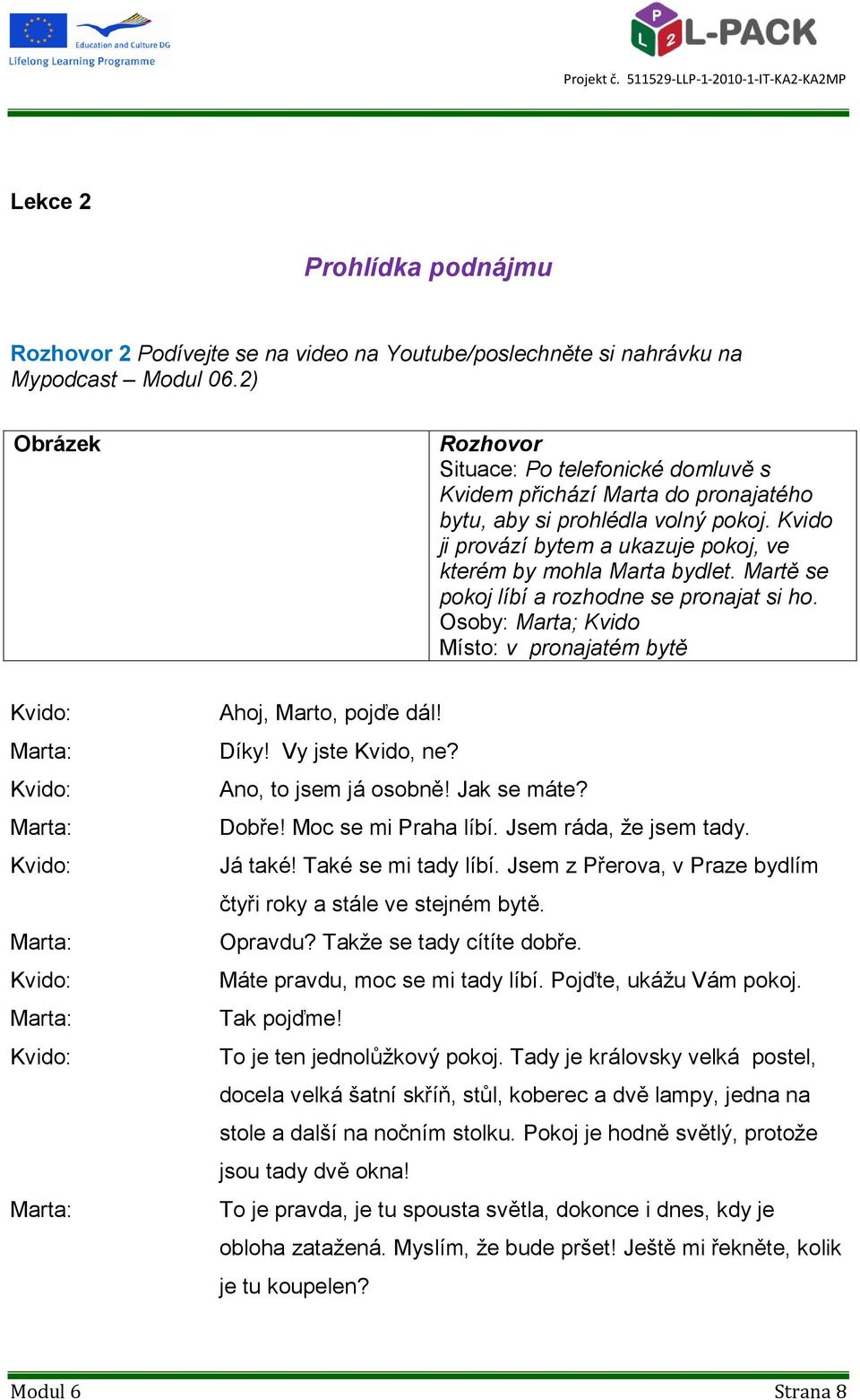 Martě se pokoj líbí a rozhodne se pronajat si ho. Osoby: Marta; Kvido Místo: v pronajatém bytě Ahoj, Marto, pojďe dál! Díky! Vy jste Kvido, ne? Ano, to jsem já osobně! Jak se máte? Dobře!