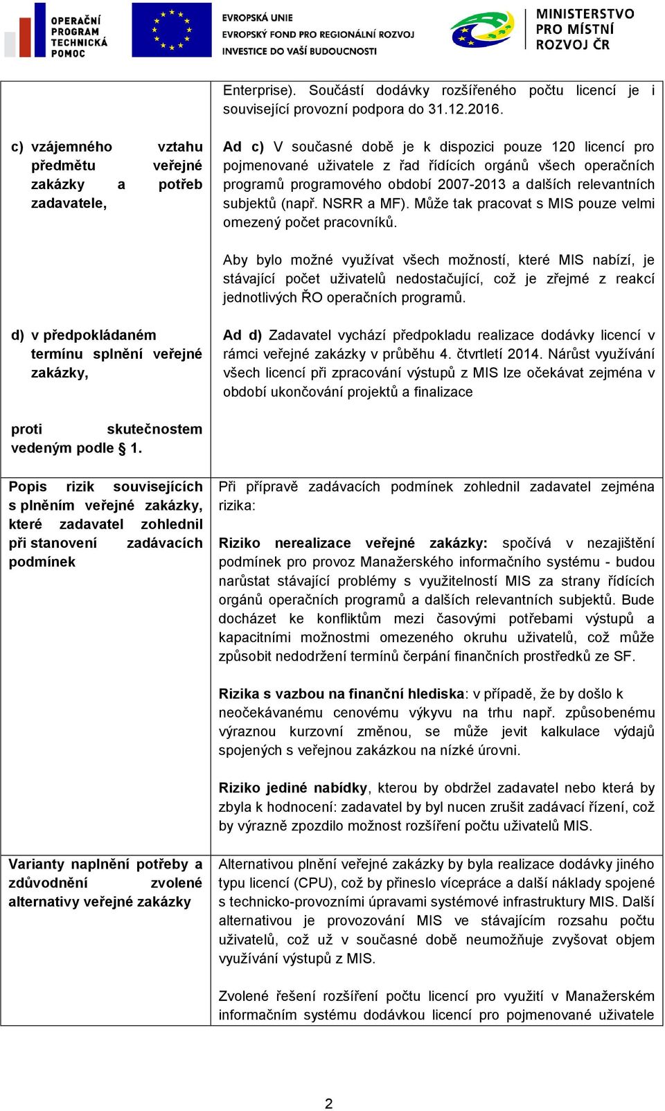 programového období 2007-2013 a dalších relevantních subjektů (např. NSRR a MF). Může tak pracovat s MIS pouze velmi omezený počet pracovníků.