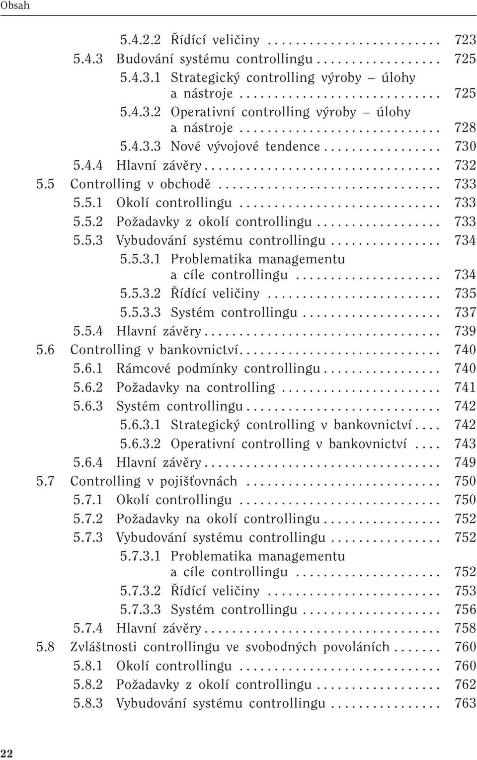 5.1 Okolí controllingu............................. 733 5.5.2 PoÏadavky z okolí controllingu.................. 733 5.5.3 Vybudování systému controllingu................ 734 5.5.3.1 Problematika managementu a cíle controllingu.