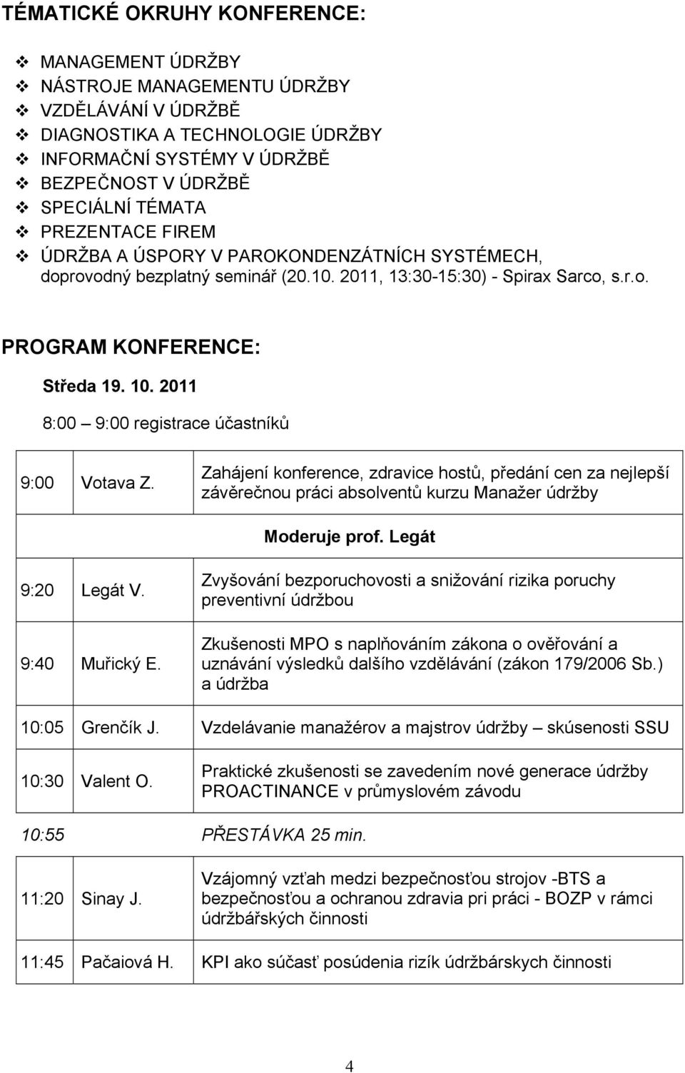 2011 8:00 9:00 registrace účastníků 9:00 Votava Z. Zahájení konference, zdravice hostů, předání cen za nejlepší závěrečnou práci absolventů kurzu Manažer údržby Moderuje prof. Legát 9:20 Legát V.