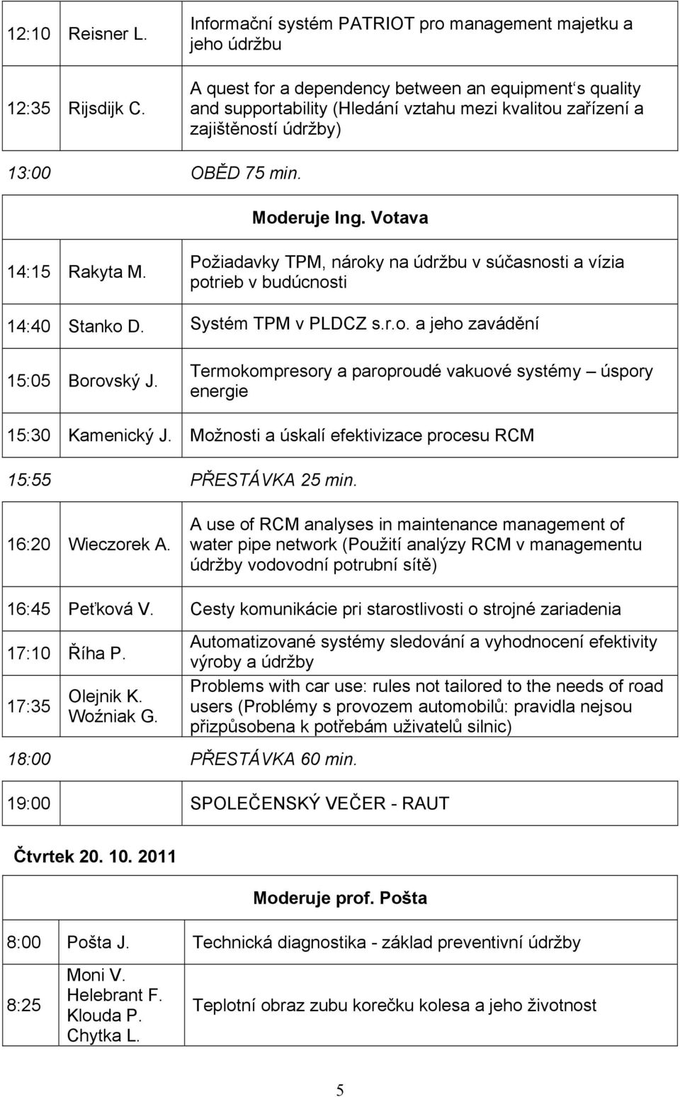 13:00 OBĚD 75 min. Moderuje Ing. Votava 14:15 Rakyta M. Požiadavky TPM, nároky na údržbu v súčasnosti a vízia potrieb v budúcnosti 14:40 Stanko D. Systém TPM v PLDCZ s.r.o. a jeho zavádění 15:05 Borovský J.