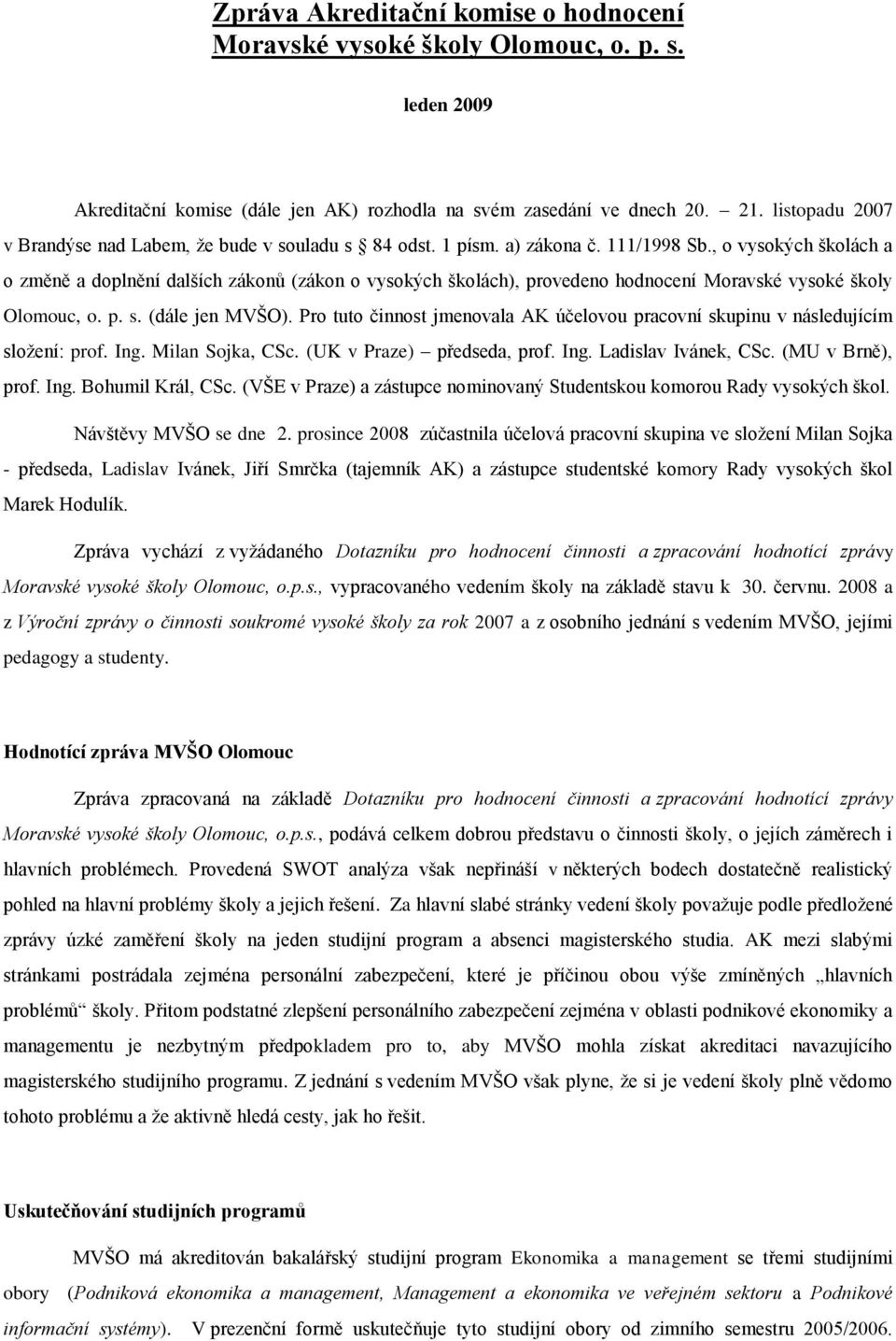 , o vysokých školách a o změně a doplnění dalších zákonů (zákon o vysokých školách), provedeno hodnocení Moravské vysoké školy Olomouc, o. p. s. (dále jen MVŠO).