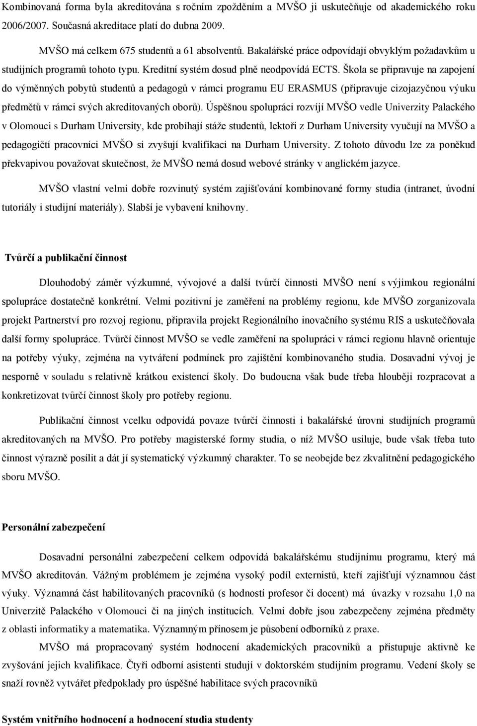 Škola se připravuje na zapojení do výměnných pobytů studentů a pedagogů v rámci programu EU ERASMUS (připravuje cizojazyčnou výuku předmětů v rámci svých akreditovaných oborů).