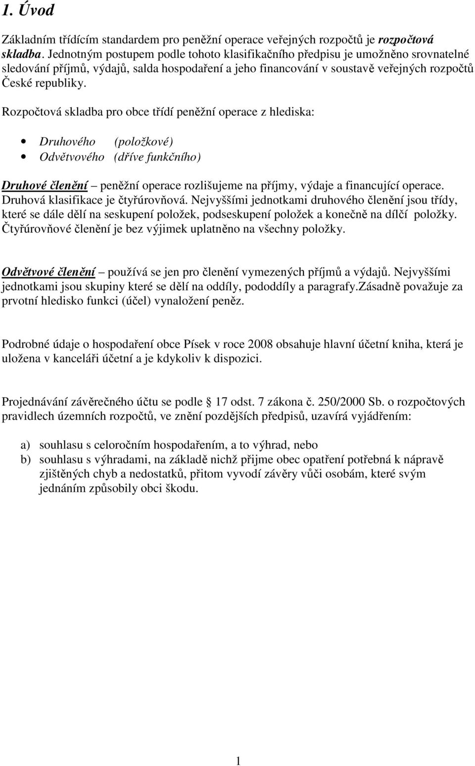 Rozpočtová skladba pro obce třídí peněžní operace z hlediska: Druhového (položkové) Odvětvového (dříve funkčního) Druhové členění peněžní operace rozlišujeme na příjmy, výdaje a financující operace.