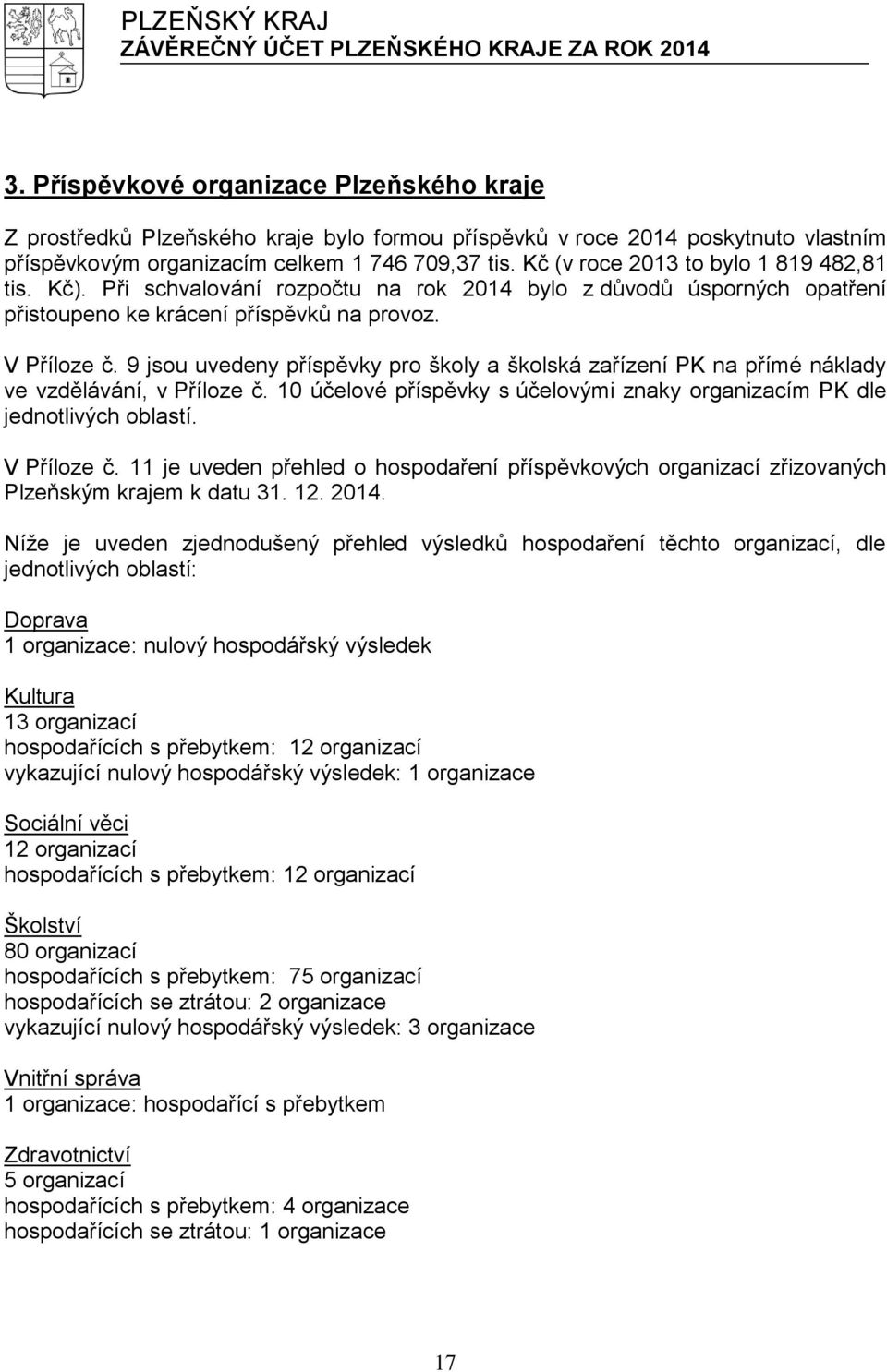 9 jsou uvedeny příspěvky pro školy a školská zařízení PK na přímé náklady ve vzdělávání, v Příloze č. 10 účelové příspěvky s účelovými znaky organizacím PK dle jednotlivých oblastí. V Příloze č.