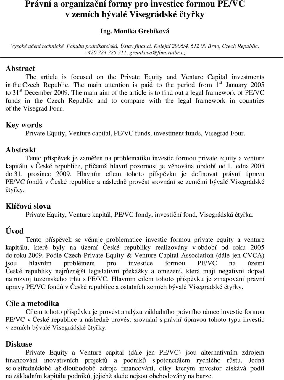 cz Abstract The article is focused on the Private Equity and Venture Capital investments in the Czech Republic. The main attention is paid to the period from 1 st January 2005 to 31 st December 2009.