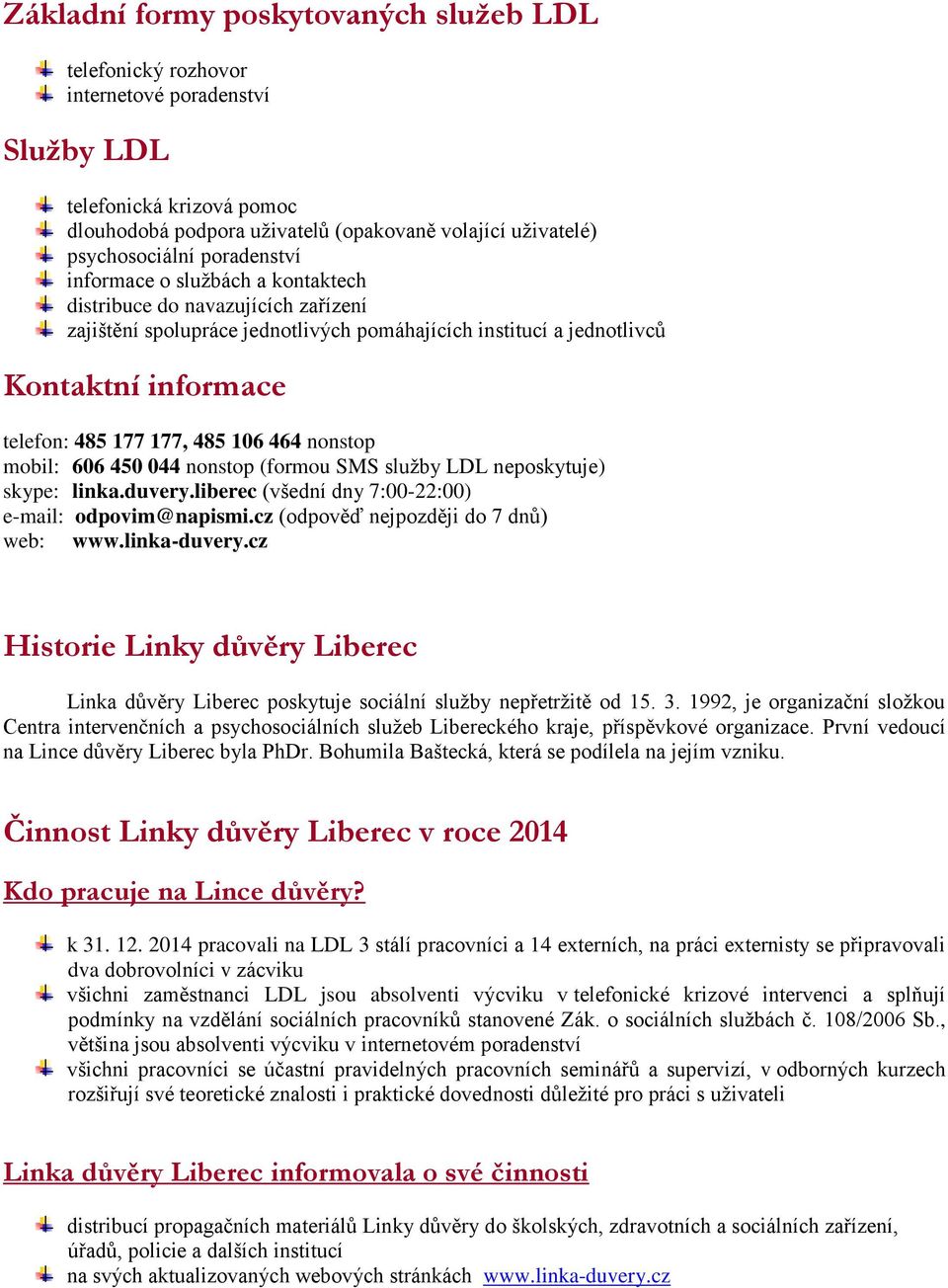 106 464 nonstop mobil: 606 450 044 nonstop (formou SMS služby LDL neposkytuje) skype: linka.duvery.liberec (všední dny 7:00-22:00) e-mail: odpovim@napismi.cz (odpověď nejpozději do 7 dnů) web: www.