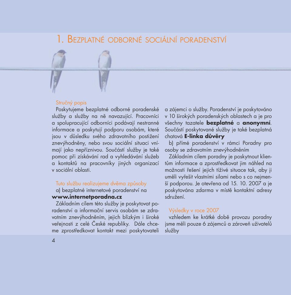 nepříznivou. Součástí služby je také pomoc při získávání rad a vyhledávání služeb a kontaktů na pracovníky jiných organizací v sociální oblasti.