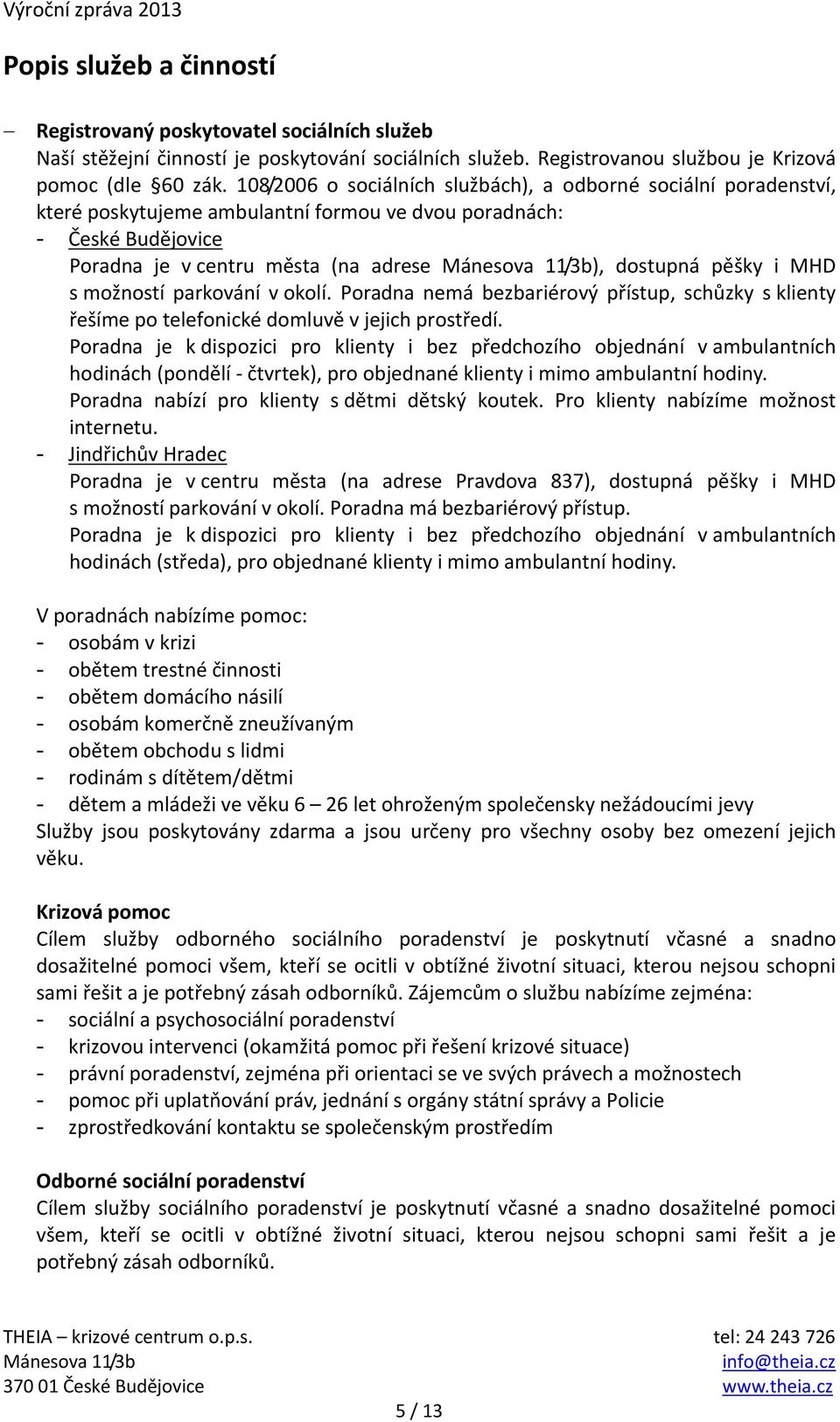 dostupná pěšky i MHD s možností parkování v okolí. Poradna nemá bezbariérový přístup, schůzky s klienty řešíme po telefonické domluvě v jejich prostředí.