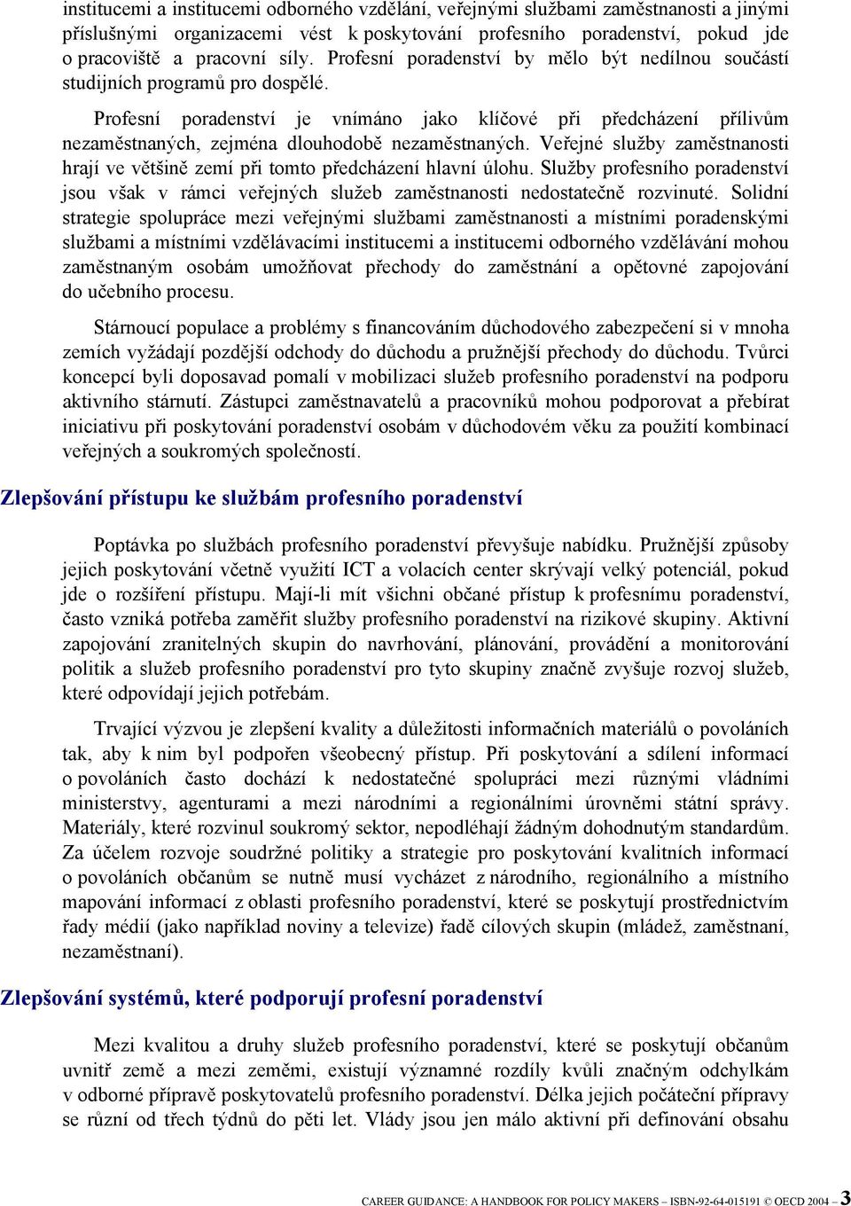 Profesní poradenství je vnímáno jako klíčové při předcházení přílivům nezaměstnaných, zejména dlouhodobě nezaměstnaných.