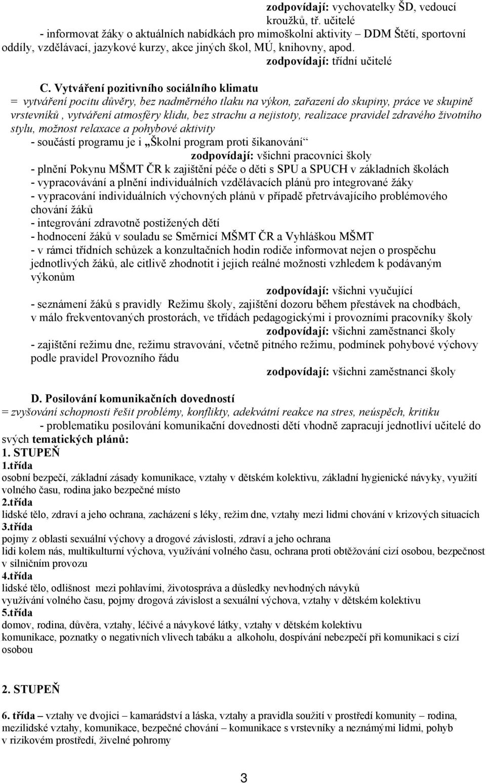 Vytváření pozitivního sociálního klimatu = vytváření pocitu důvěry, bez nadměrného tlaku na výkon, zařazení do skupiny, práce ve skupině vrstevníků, vytváření atmosféry klidu, bez strachu a