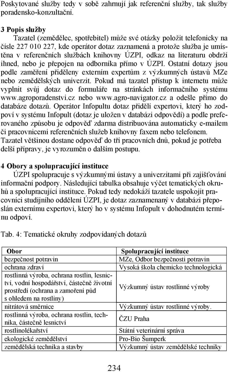 ÚZPI, odkaz na literaturu obdrží ihned, nebo je přepojen na odborníka přímo v ÚZPI. Ostatní dotazy jsou podle zaměření přiděleny externím expertům z výzkumných ústavů MZe nebo zemědělských univerzit.