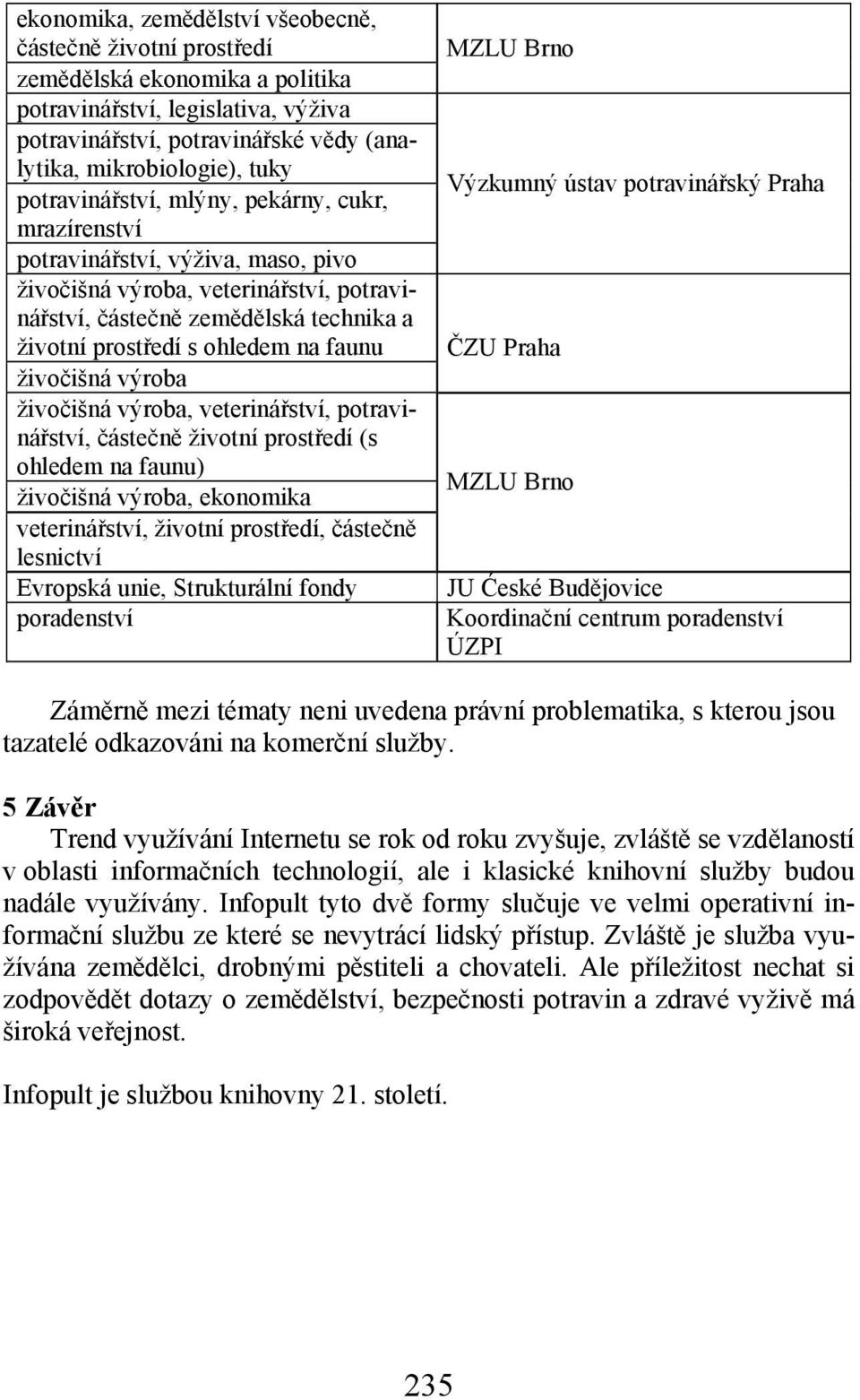 faunu živočišná výroba živočišná výroba, veterinářství, potravinářství, částečně životní prostředí (s ohledem na faunu) živočišná výroba, ekonomika veterinářství, životní prostředí, částečně