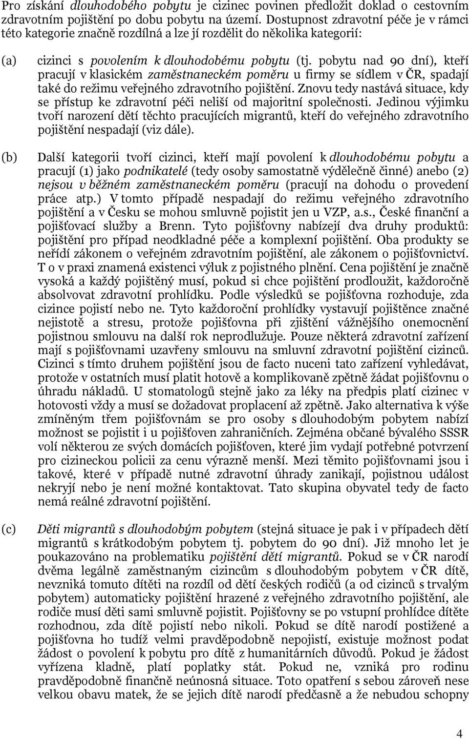 pobytu nad 90 dní), kteří pracují v klasickém zaměstnaneckém poměru u firmy se sídlem v ČR, spadají také do režimu veřejného zdravotního pojištění.