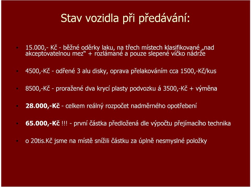 nádrže 4500,-Kč - odřené 3 alu disky, oprava přelakováním cca 1500,-Kč/kus 8500,-Kč - proražené dva krycí plasty podvozku