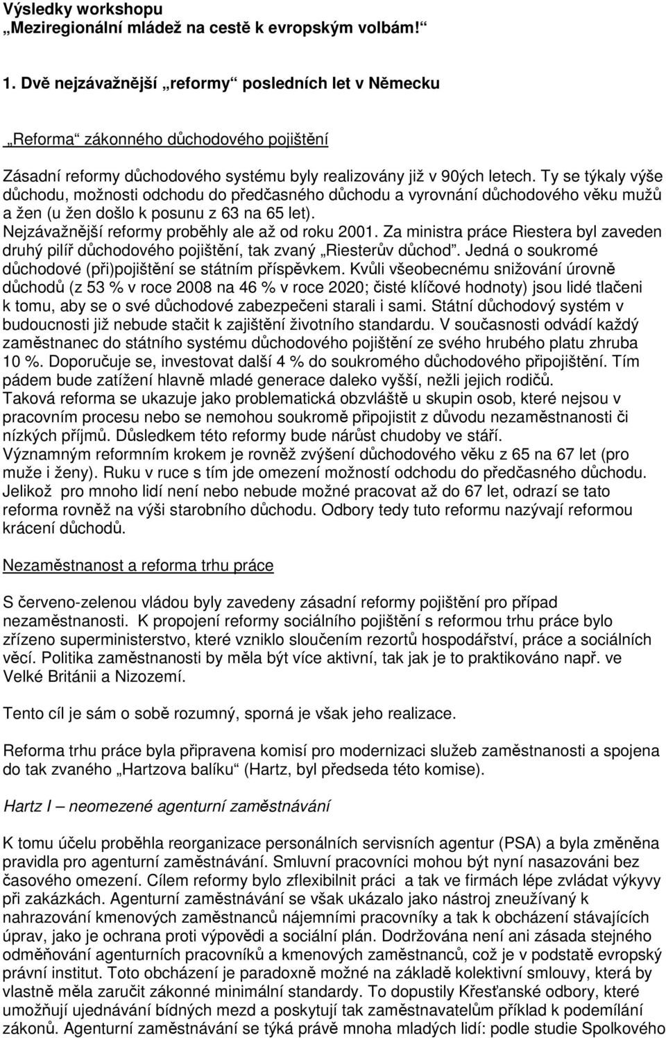 Ty se týkaly výše dchodu, možnosti odchodu do pedasného dchodu a vyrovnání dchodového vku muž a žen (u žen došlo k posunu z 63 na 65 let). Nejzávažnjší reformy probhly ale až od roku 2001.