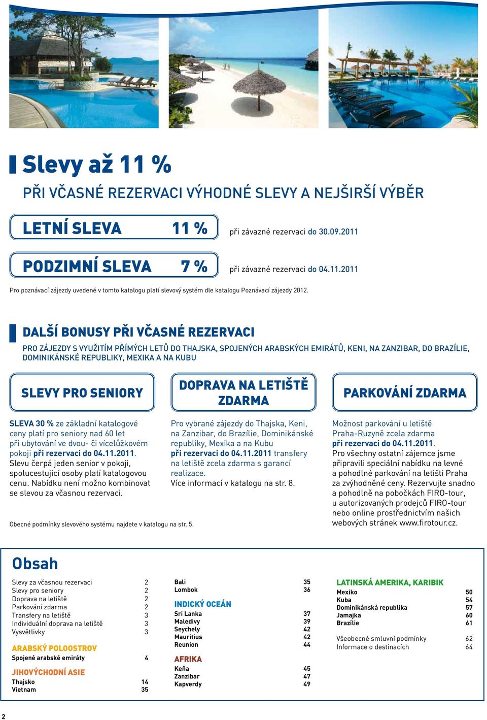 SENIORY DOPRAVA NA LETIŠTĚ ZDARMA PARKOVÁNÍ ZDARMA SLEVA 30 % ze základní katalogové ceny platí pro seniory nad 60 let při ubytování ve dvou- či vícelůžkovém i při rezervaci do 04.11.2011.