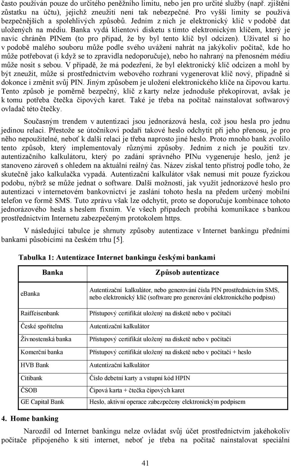 Banka vydá klientovi disketu s tímto elektronickým klíčem, který je navíc chráněn PINem (to pro případ, že by byl tento klíč byl odcizen).