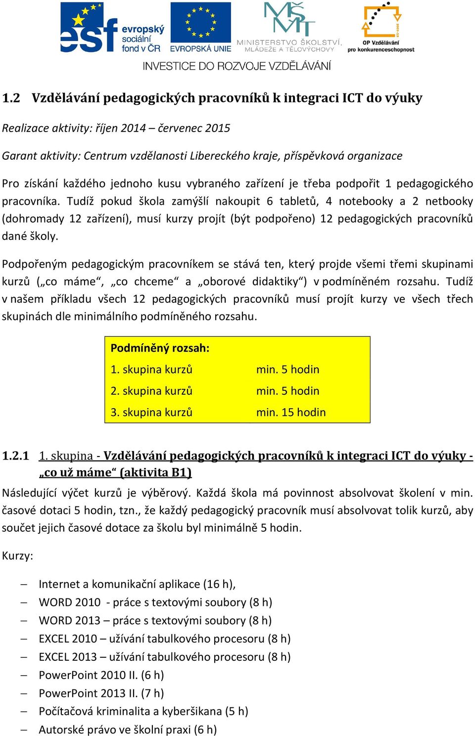 Tudíž pokud škola zamýšlí nakoupit 6 tabletů, 4 notebooky a 2 netbooky (dohromady 12 zařízení), musí kurzy projít (být podpořeno) 12 pedagogických pracovníků dané školy.