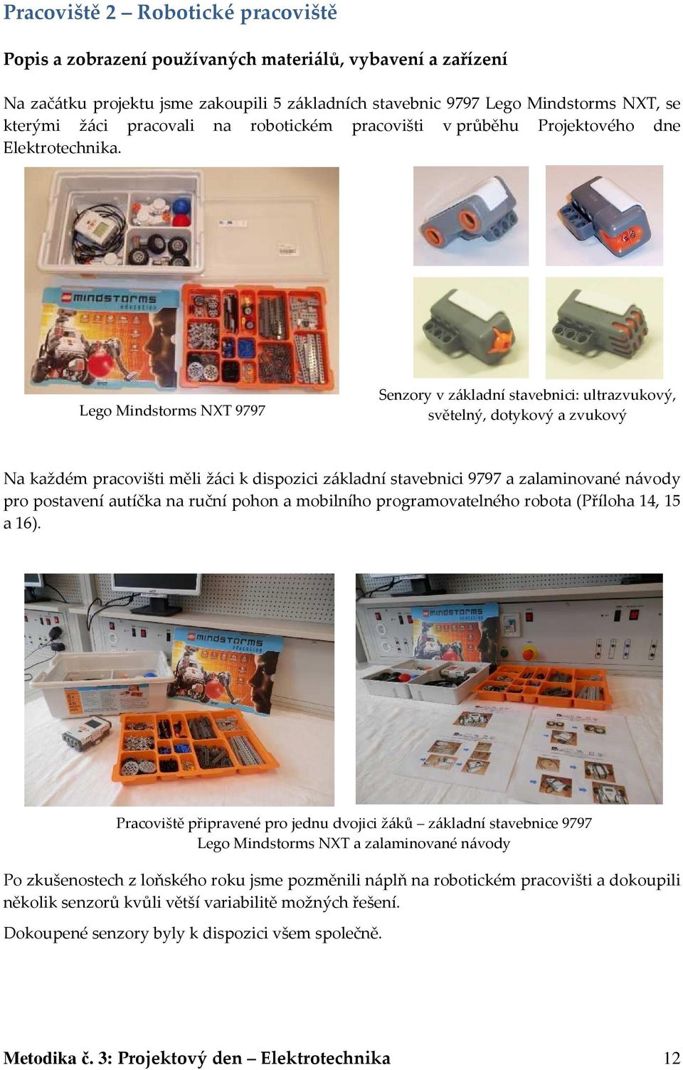Lego Mindstorms NXT 9797 Senzory v základní stavebnici: ultrazvukový, světelný, dotykový a zvukový Na každém pracovišti měli žáci k dispozici základní stavebnici 9797 a zalaminované návody pro