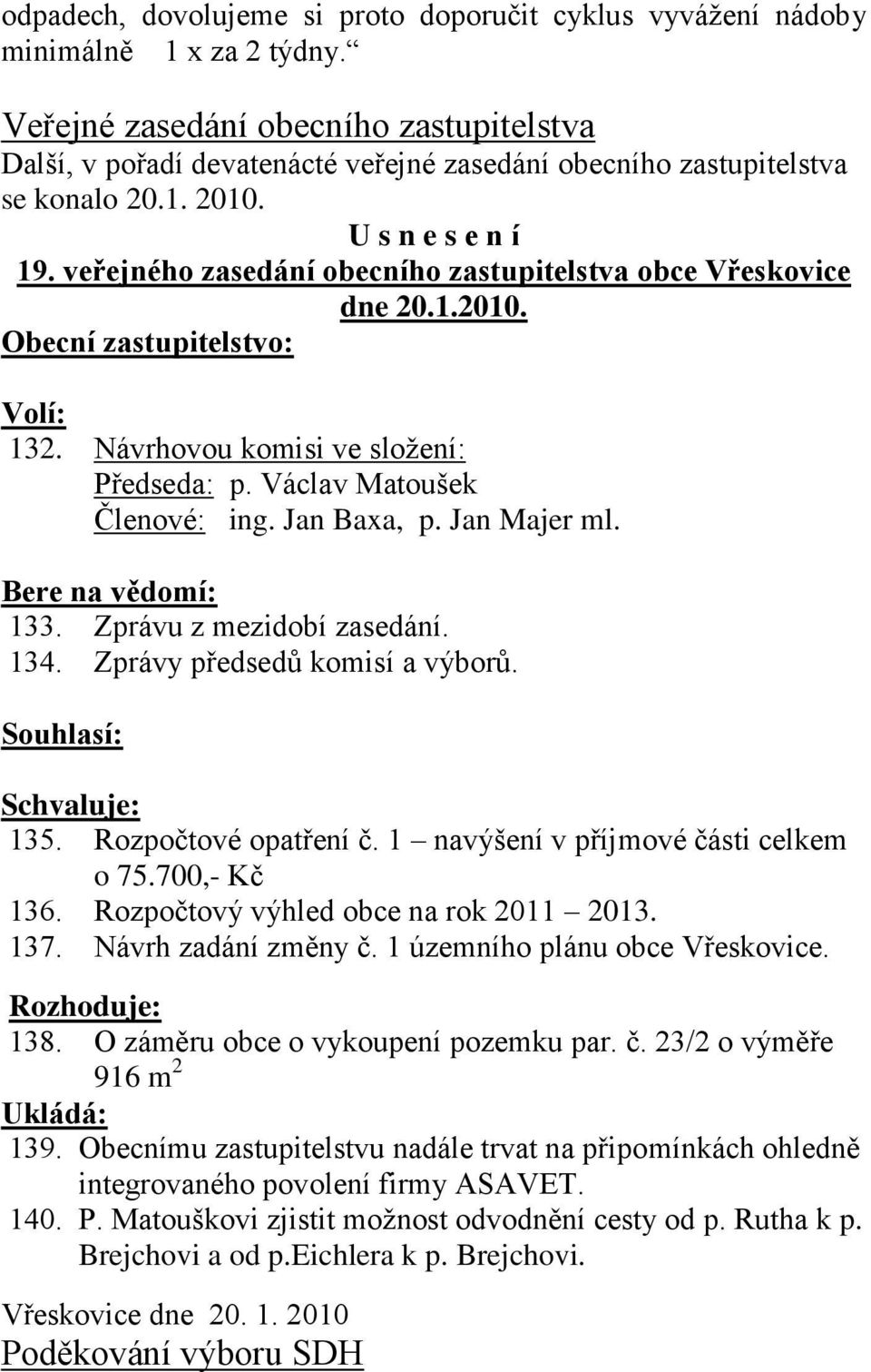 veřejného zasedání obecního zastupitelstva obce Vřeskovice dne 20.1.2010. Obecní zastupitelstvo: Volí: 132. Návrhovou komisi ve sloţení: Předseda: p. Václav Matoušek Členové: ing. Jan Baxa, p.