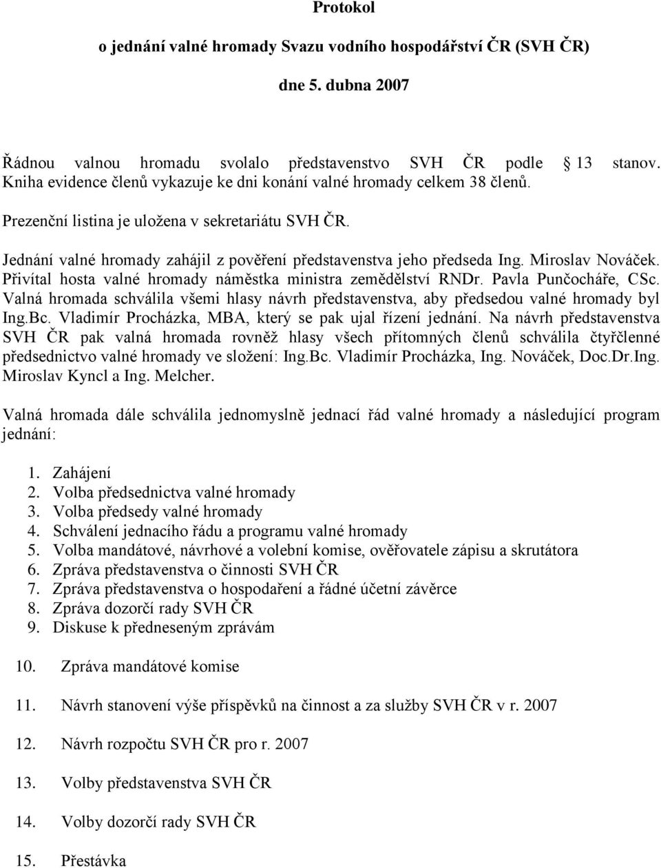 Jednání valné hromady zahájil z pověření představenstva jeho předseda Ing. Miroslav Nováček. Přivítal hosta valné hromady náměstka ministra zemědělství RNDr. Pavla Punčocháře, CSc.