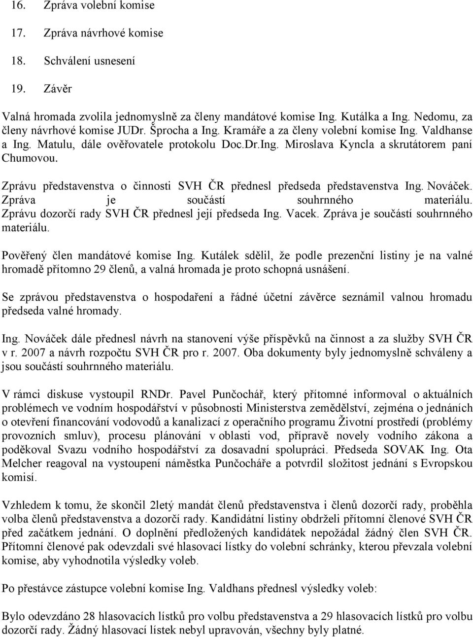 Zprávu představenstva o činnosti SVH ČR přednesl předseda představenstva Ing. Nováček. Zpráva je součástí souhrnného materiálu. Zprávu dozorčí rady SVH ČR přednesl její předseda Ing. Vacek.