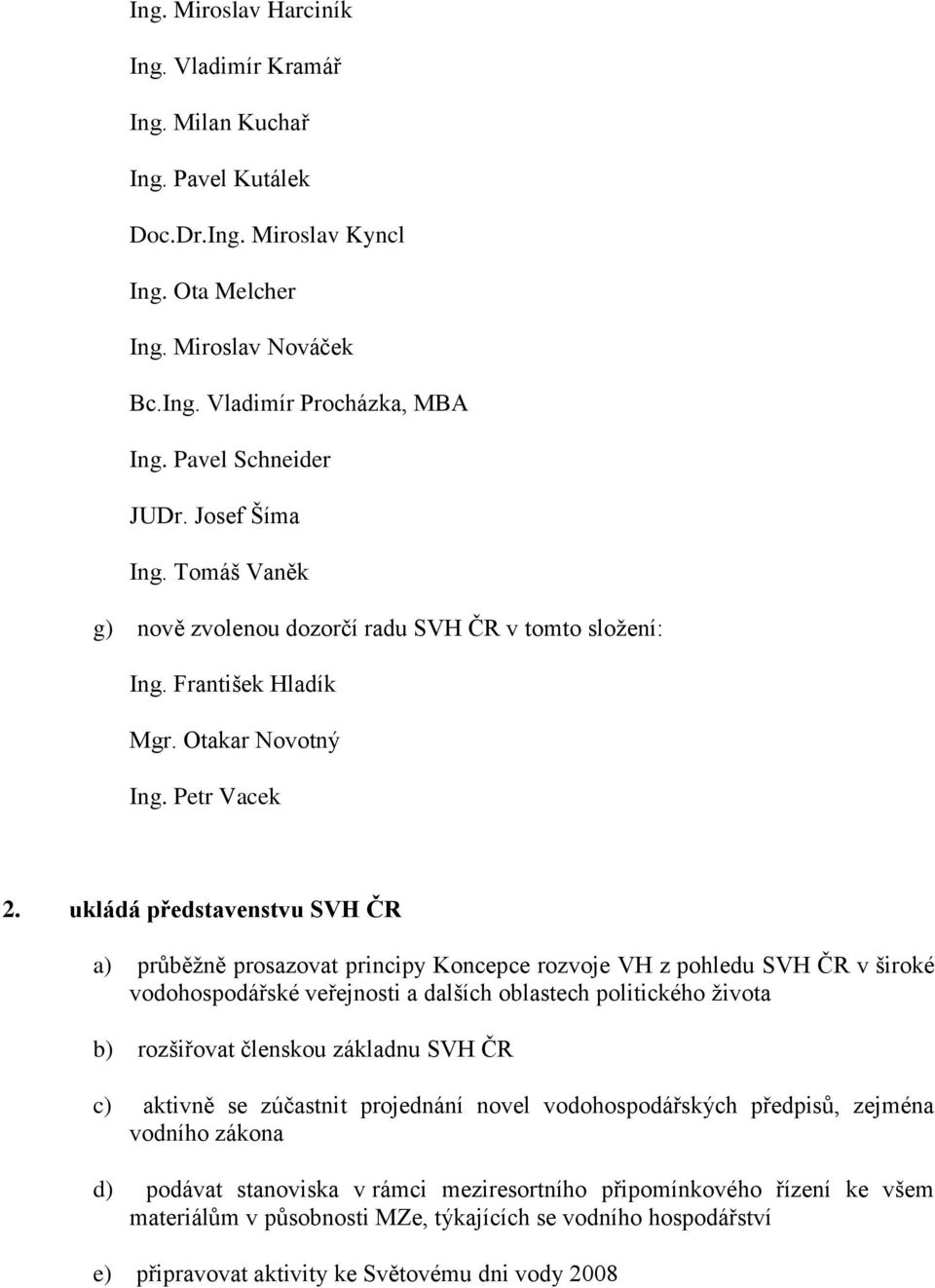 ukládá představenstvu SVH ČR a) průběţně prosazovat principy Koncepce rozvoje VH z pohledu SVH ČR v široké vodohospodářské veřejnosti a dalších oblastech politického ţivota b) rozšiřovat členskou