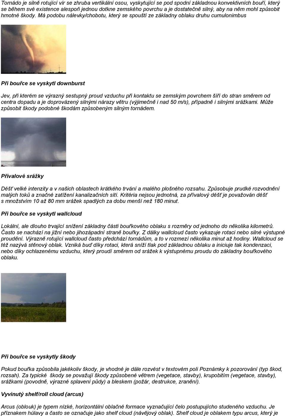 Má podobu nálevky/chobotu, který se spouští ze základny oblaku druhu cumulonimbus Při bouřce se vyskytl downburst Jev, při kterém se výrazný sestupný proud vzduchu při kontaktu se zemským povrchem