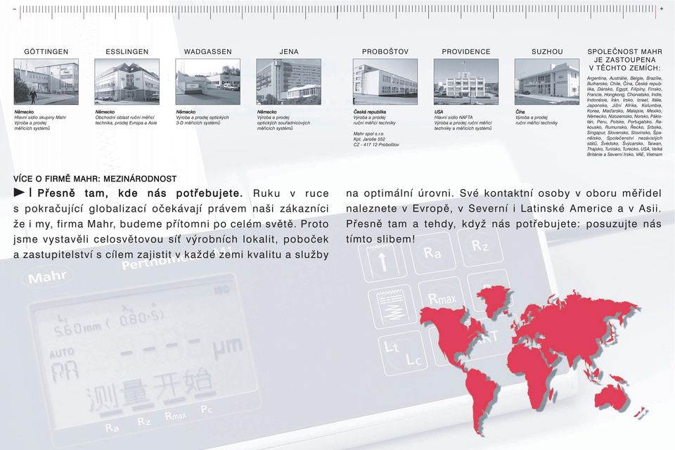 Jaroše 552 CZ - 417 12 Proboštov PROVIDENCE USA Hlavní sídlo NAFTA ruční měřicí techniky a měřicích systémů SUZHOU Čína ruční měřicí techniky SPOLEČNOST MAHR JE ZASTOUPENA V TĚCHTO ZEMÍCH: Argentina,