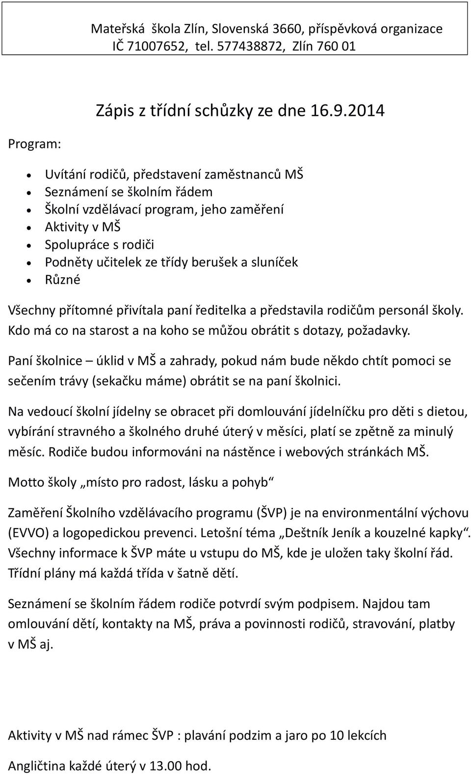 sluníček Různé Všechny přítomné přivítala paní ředitelka a představila rodičům personál školy. Kdo má co na starost a na koho se můžou obrátit s dotazy, požadavky.
