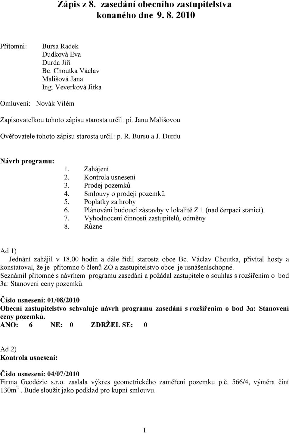 Kontrola usnesení 3. Prodej pozemků 4. Smlouvy o prodeji pozemků 5. Poplatky za hroby 6. Plánování budoucí zástavby v lokalitě Z 1 (nad čerpací stanicí). 7. Vyhodnocení činnosti zastupitelů, odměny 8.