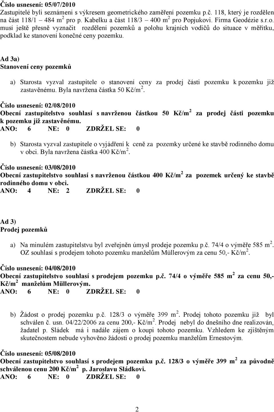 Ad 3a) Stanovení ceny pozemků a) Starosta vyzval zastupitele o stanovení ceny za prodej části pozemku k pozemku již zastavěnému. Byla navržena částka 50 Kč/m 2.