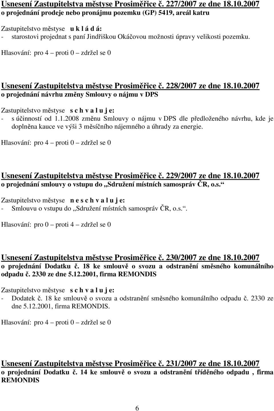 Usnesení Zastupitelstva městyse Prosiměřice č. 228/2007 ze dne 18.10.2007 o projednání návrhu změny Smlouvy o nájmu v DPS - s účinností od 1.1.2008 změnu Smlouvy o nájmu v DPS dle předloženého návrhu, kde je doplněna kauce ve výši 3 měsíčního nájemného a úhrady za energie.