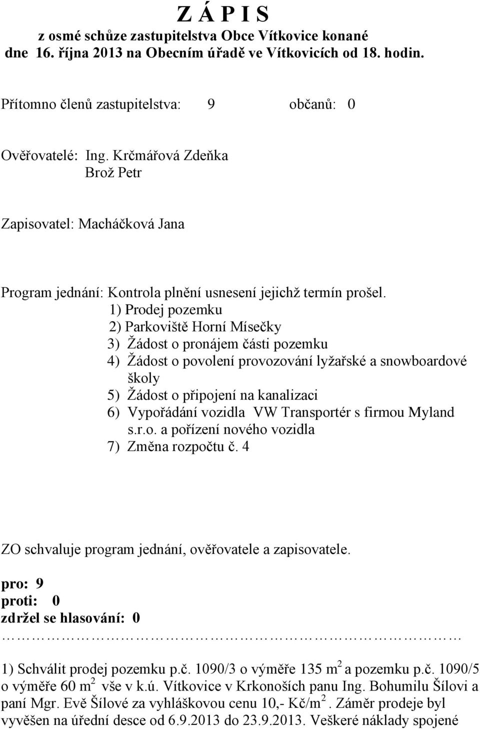 1) Prodej pozemku 2) Parkoviště Horní Mísečky 3) Žádost o pronájem části pozemku 4) Žádost o povolení provozování lyžařské a snowboardové školy 5) Žádost o připojení na kanalizaci 6) Vypořádání