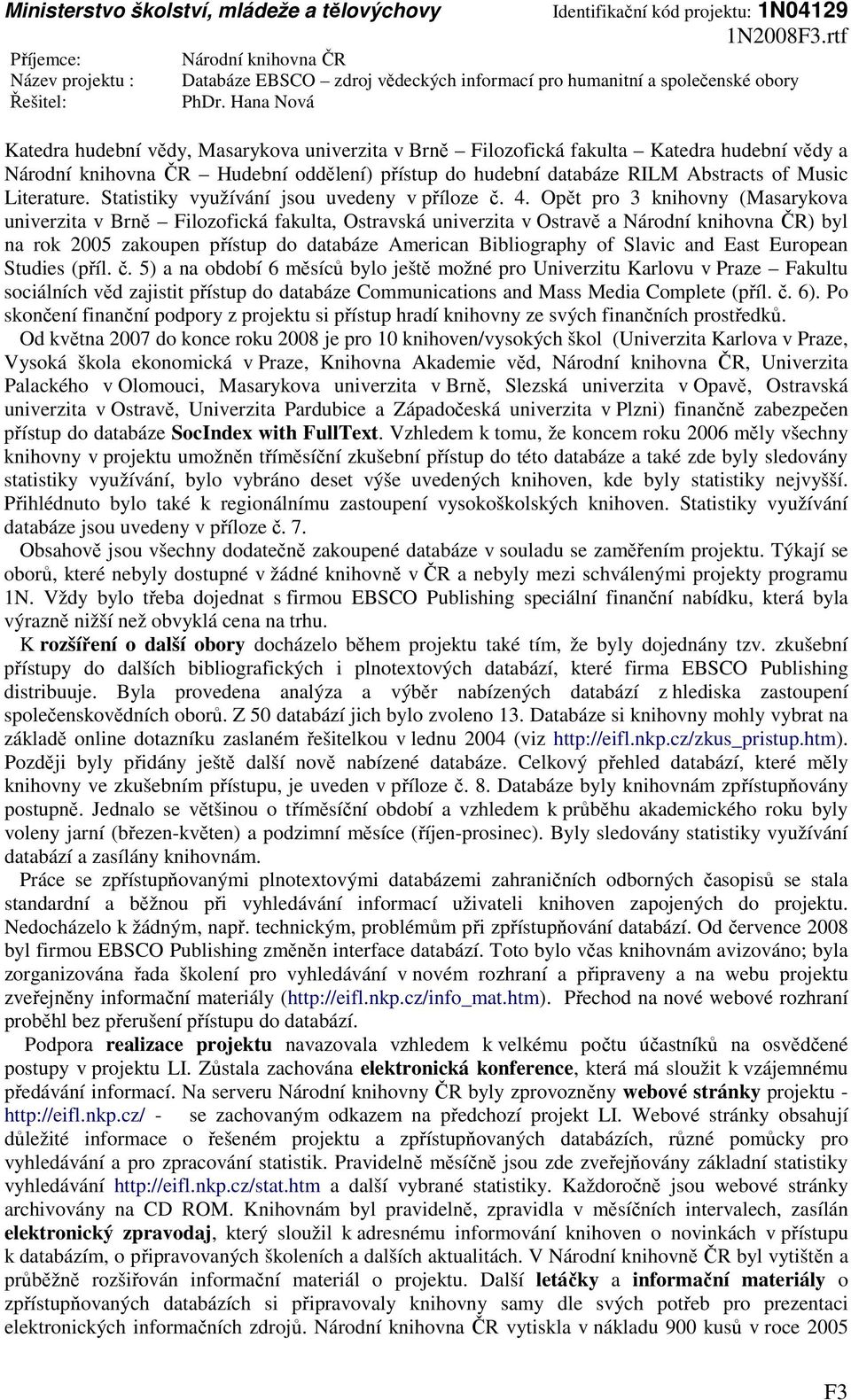 Opět pro 3 knihovny (Masarykova univerzita v Brně Filozofická fakulta, Ostravská univerzita v Ostravě a ) byl na rok 2005 zakoupen přístup do databáze American Bibliography of Slavic and East