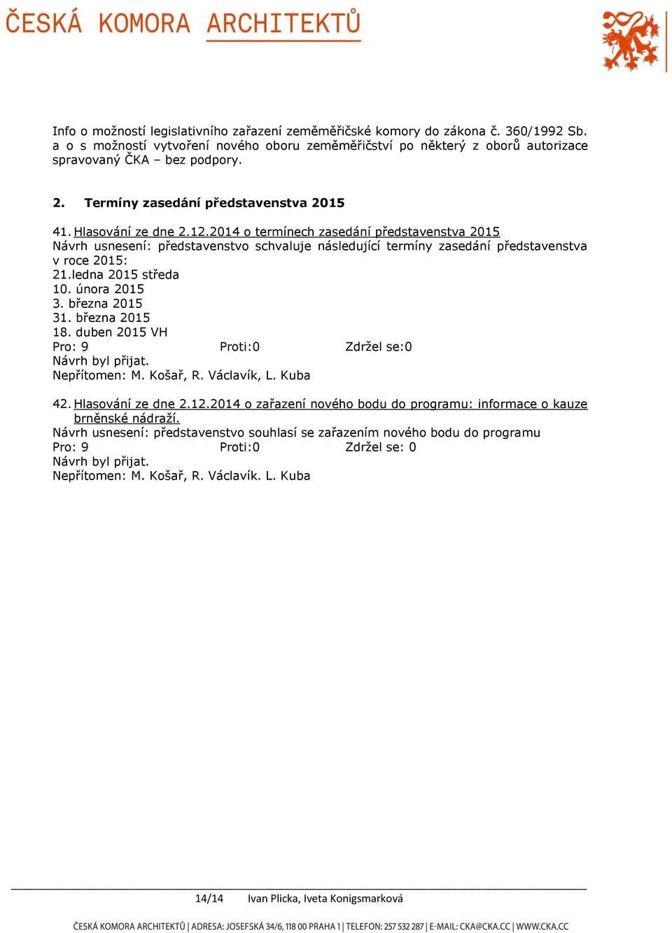 2014 o termínech zasedání představenstva 2015 Návrh usnesení: představenstvo schvaluje následující termíny zasedání představenstva v roce 2015: 21.ledna 2015 středa 10. února 2015 3.