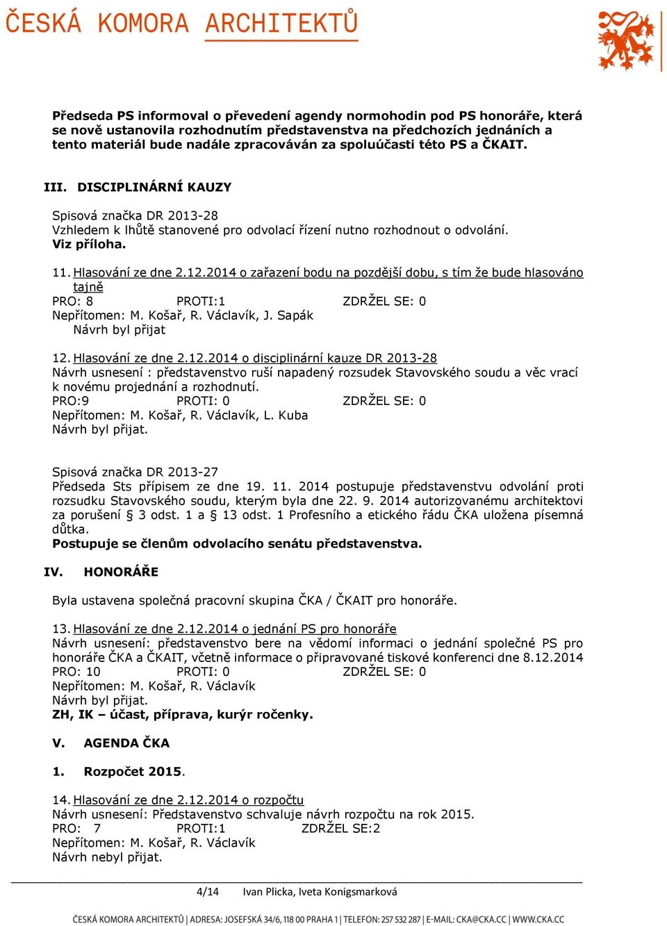 2014 o zařazení bodu na pozdější dobu, s tím že bude hlasováno tajně PRO: 8 PROTI:1 ZDRŽEL SE: 0 Návrh byl přijat 12.