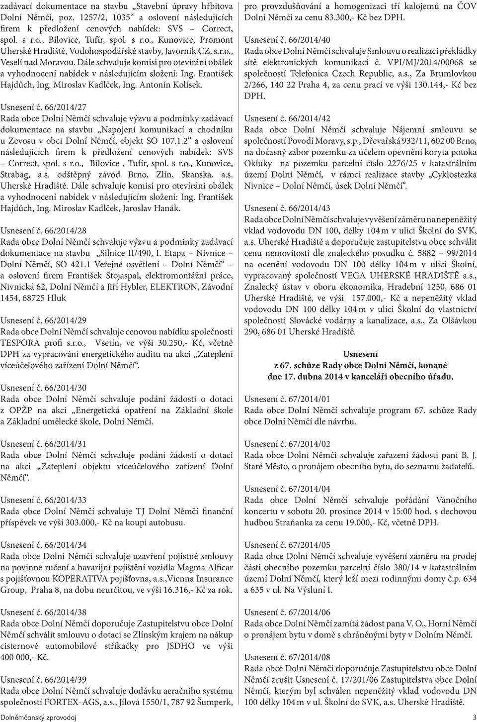 Dále schvaluje komisi pro otevírání obálek a vyhodnocení nabídek v následujícím složení: Ing. František Hajdůch, Ing. Miroslav Kadlček, Ing. Antonín Kolísek. Usnesení č.