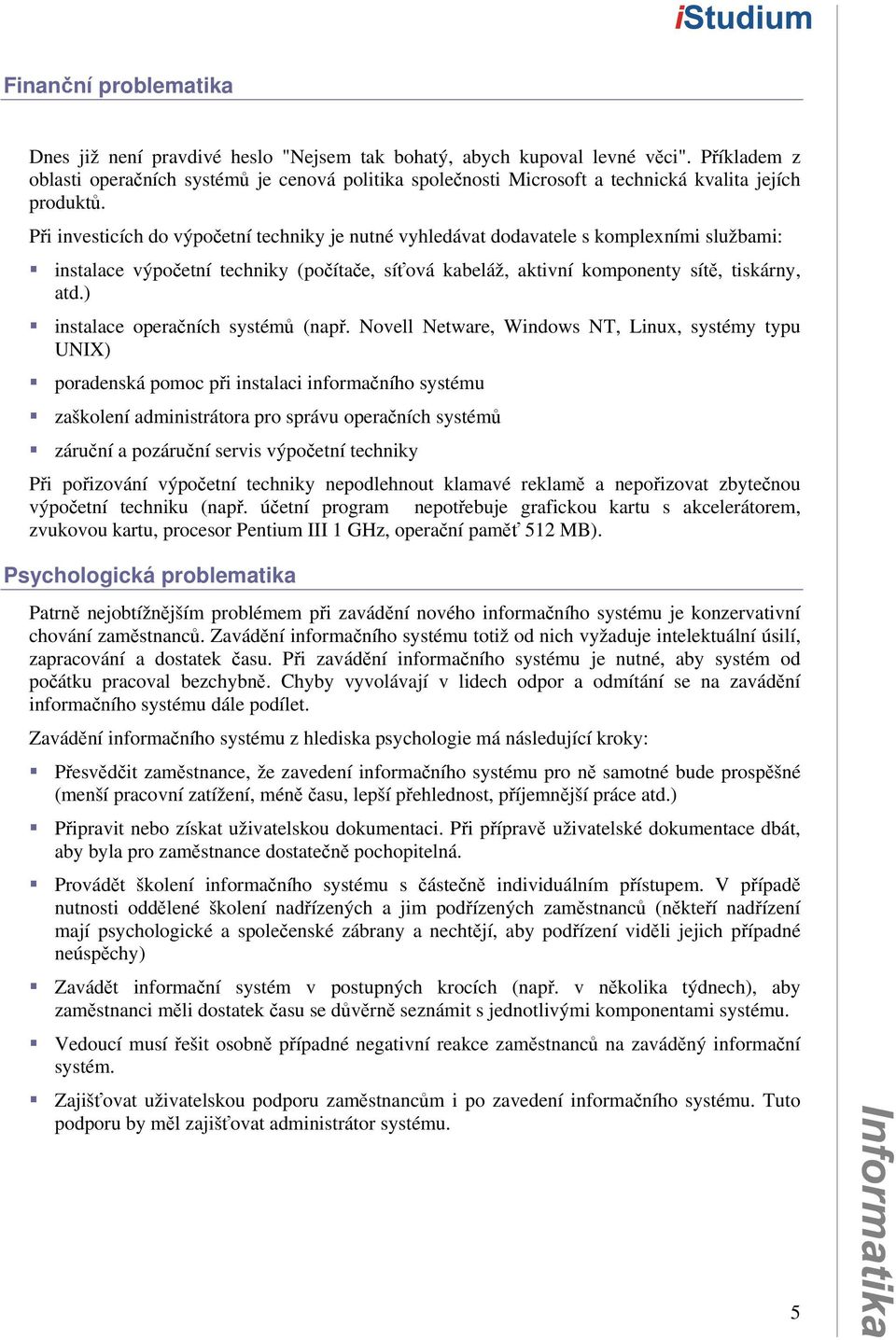 Při investicích do výpočetní techniky je nutné vyhledávat dodavatele s komplexními službami: instalace výpočetní techniky (počítače, síťová kabeláž, aktivní komponenty sítě, tiskárny, atd.